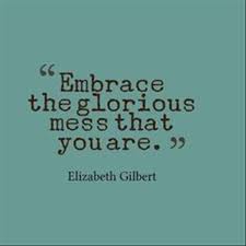 Elizabeth Gilbert: "Embrace the glorious mess that you are."